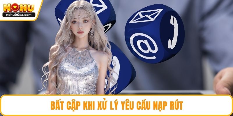 Liên Hệ NOHU90 - Khám Phá Các Kênh Hỗ Trợ Giải Đáp Nhanh Gọn 1 Bất cập khi xử lý yêu cầu nạp rút