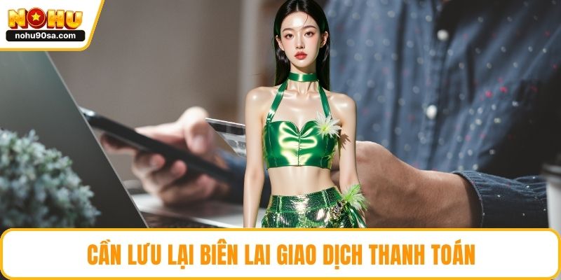 Nạp Tiền NOHU90 | Giao Dịch Diễn Ra Thuận Tiện Và Chính Xác 5 Cần lưu lại biên lai giao dịch thanh toán