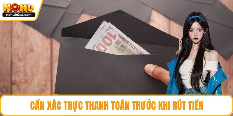 Rút Tiền NOHU90 - Những Lưu Ý Quan Trọng Hội Viên Cần Biết 5 Cần xác thực thanh toán trước khi rút tiền