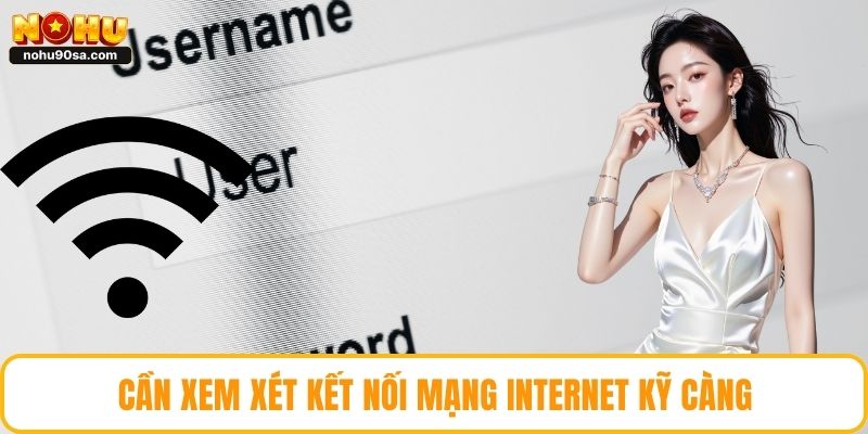 Đăng Nhập NOHU90 - Thực Hiện Nhanh Chóng Với Vài Thao Tác 4 Cần xem xét kết nối mạng Internet kỹ càng