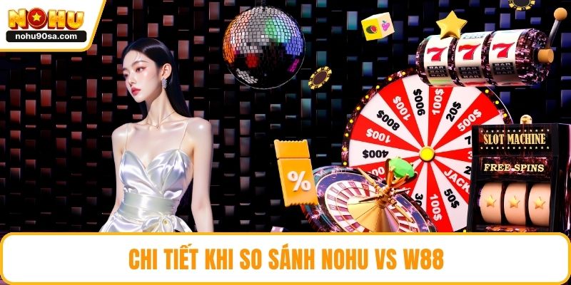 NOHU Vs W88 - So Sánh Và Lựa Chọn Tối Ưu Cho Hội Viên 4 Chi tiết khi so sánh NOHU vs w88