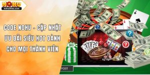 Code NOHU - Cập Nhật Ưu Đãi Siêu Hot Dành Cho Mọi Thành Viên