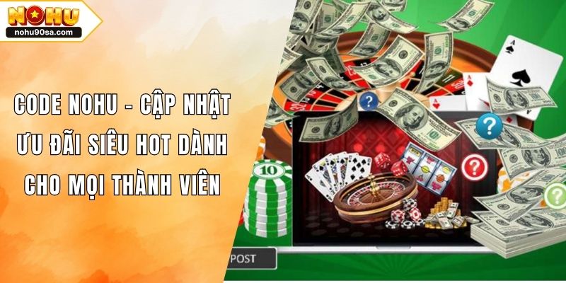 Code NOHU - Cập Nhật Ưu Đãi Siêu Hot Dành Cho Mọi Thành Viên 1 Code NOHU - Cập Nhật Ưu Đãi Siêu Hot Dành Cho Mọi Thành Viên