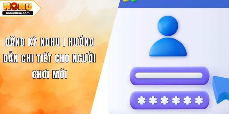 Đăng Ký NOHU90 | Hướng Dẫn Chi Tiết Cho Người Chơi Mới 1 Đăng Ký NOHU | Hướng Dẫn Chi Tiết Cho Người Chơi Mới