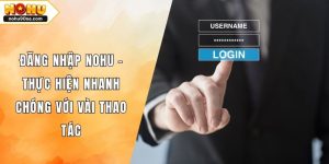 Đăng Nhập NOHU - Thực Hiện Nhanh Chóng Với Vài Thao Tác