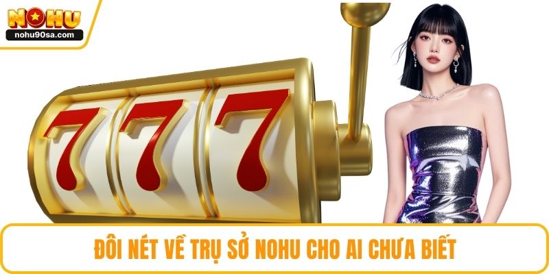 Trụ Sở NOHU Ở Đâu - Khám Phá Chi Tiết Về Nhà Cái Xanh Chín 2 Đôi nét về trụ sở NOHU cho ai chưa biết