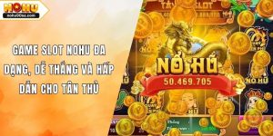 Game Slot NOHU Đa Dạng, Dễ Thắng Và Hấp Dẫn Cho Tân Thủ