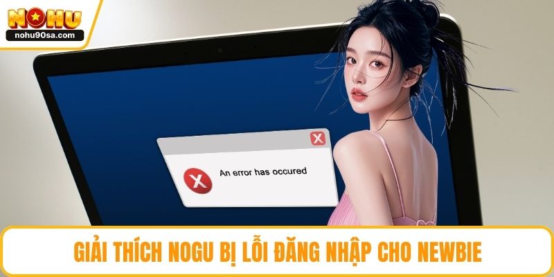 NOHU Bị Lỗi Đăng Nhập - Nguyên Nhân Và Cách Xử Lý Nhanh Gọn 2 Giải thích NOGU bị lỗi đăng nhập cho newbie