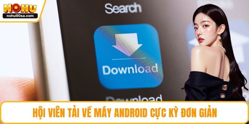 Tải App NOHU90 | Cài Đặt Thành Công Trong Vòng Vài Phút 3 Hội viên tải về máy Android cực kỳ đơn giản