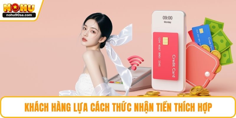 Rút Tiền NOHU90 - Những Lưu Ý Quan Trọng Hội Viên Cần Biết 3 Khách hàng lựa cách thức nhận tiền thích hợp