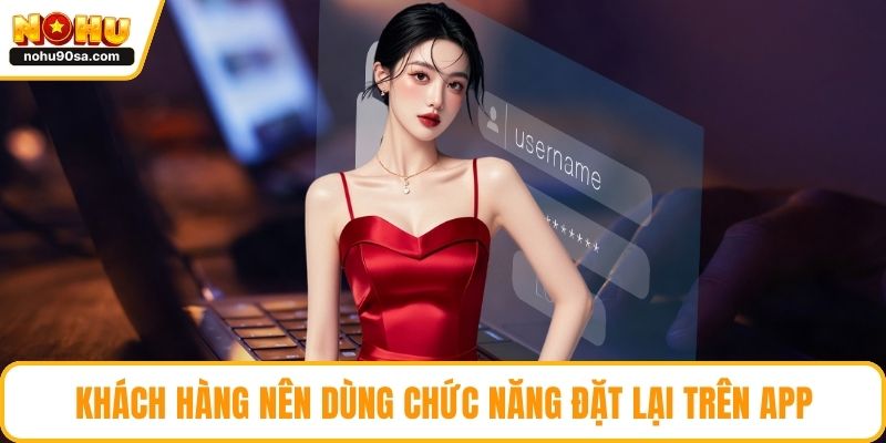 Quên Mật Khẩu NOHU90 | Hướng Dẫn Khôi Phục Nhanh Chóng 4 Khách hàng nên dùng chức năng đặt lại trên app