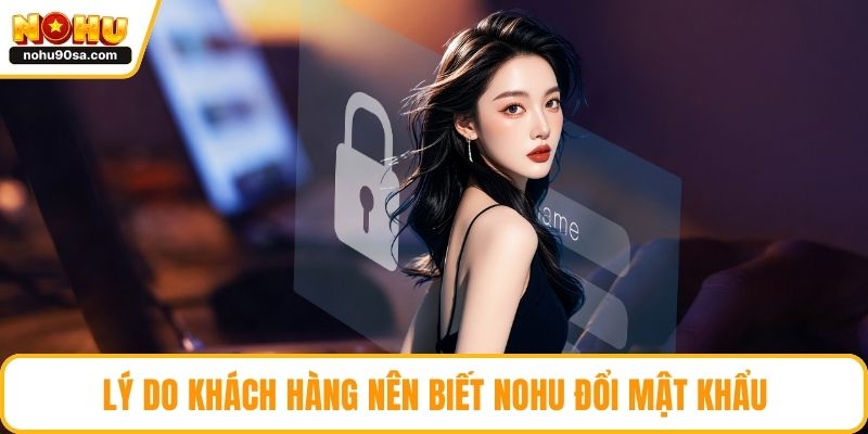 NOHU Đổi Mật Khẩu - Hướng Dẫn Chi Tiết Nhất Cho Newbie 2 Lý do khách hàng nên biết NOHU đổi mật khẩu
