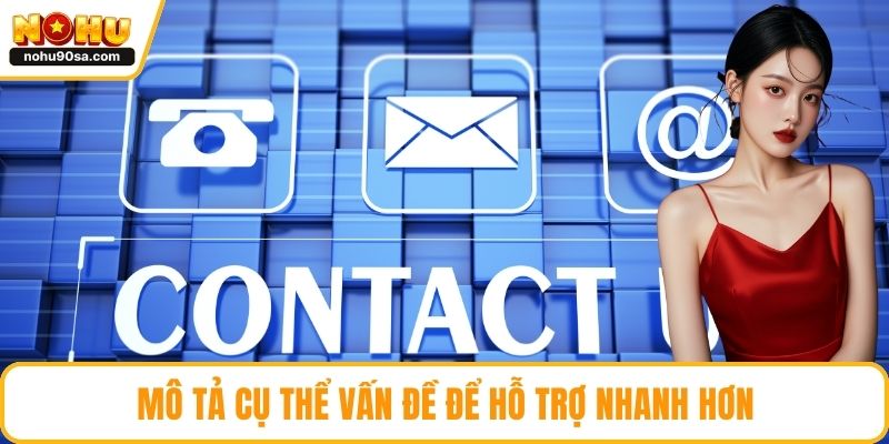 Liên Hệ NOHU90 - Khám Phá Các Kênh Hỗ Trợ Giải Đáp Nhanh Gọn 3 Mô tả cụ thể vấn đề để hỗ trợ nhanh hơn