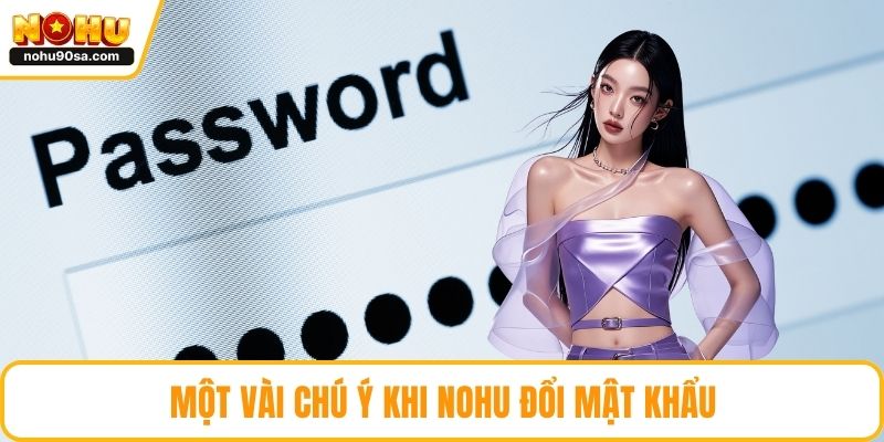 NOHU Đổi Mật Khẩu - Hướng Dẫn Chi Tiết Nhất Cho Newbie 4 Một vài chú ý khi NOHU đổi mật khẩu