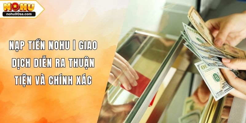 Nạp Tiền NOHU90 | Giao Dịch Diễn Ra Thuận Tiện Và Chính Xác 1 Nạp Tiền NOHU | Giao Dịch Diễn Ra Thuận Tiện Và Chính Xác