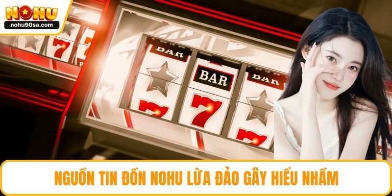 NOHU Lừa Đảo - Thực Hư Tin Đồn Và Cách Nhận Biết Chính Xác 2 Nguồn tin đồn NOHU lừa đảo gây hiểu nhầm