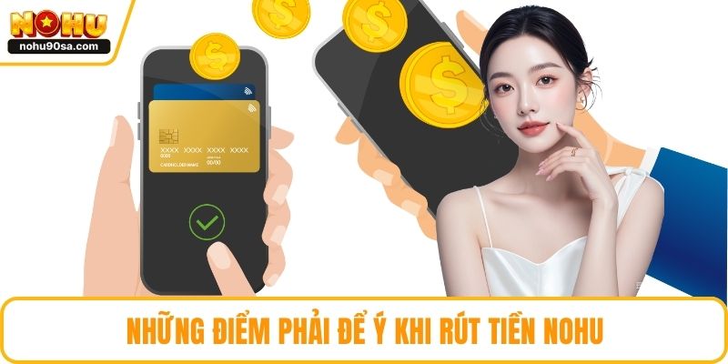 Rút Tiền NOHU90 - Những Lưu Ý Quan Trọng Hội Viên Cần Biết 2 Những điểm phải để ý khi rút tiền NOHU