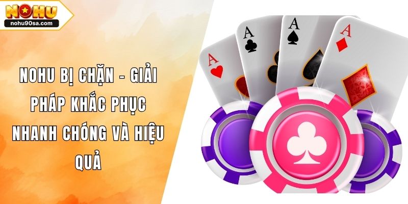 NOHU Bị Chặn - Giải Pháp Khắc Phục Nhanh Chóng Và Hiệu Quả 1 NOHU Bị Chặn - Giải Pháp Khắc Phục Nhanh Chóng Và Hiệu Quả