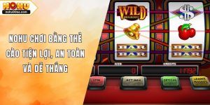 NOHU Chơi Bằng Thẻ Cào Tiện Lợi, An Toàn Và Dễ Thắng