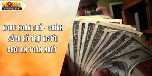 NOHU Hoàn Trả – Chính Sách Hỗ Trợ Người Chơi An Toàn Nhất