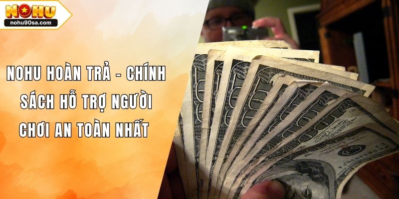 NOHU Hoàn Trả – Chính Sách Hỗ Trợ Người Chơi An Toàn Nhất
