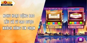 NOHU Hoạt Động Bao Lâu Và Vì Sao Được Khách Hàng Tin Chọn
