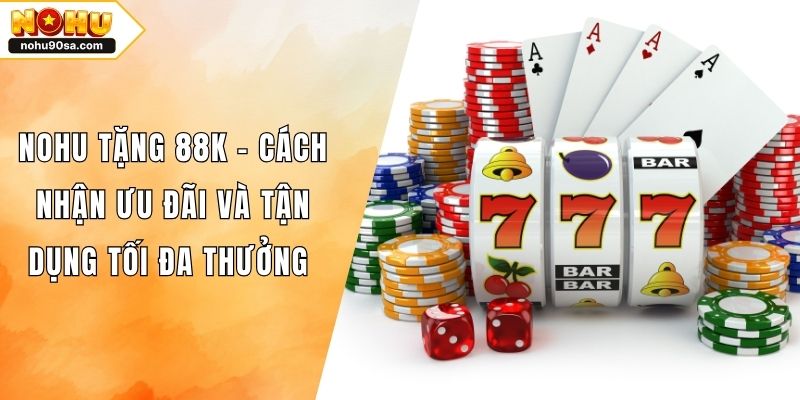 NOHU Tặng 88k - Cách Nhận Ưu Đãi Và Tận Dụng Tối Đa Thưởng 1 NOHU Tặng 88k - Cách Nhận Ưu Đãi Và Tận Dụng Tối Đa Thưởng