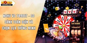 Nohu Vs 789bet - So Sánh Toàn Diện Và Chọn Lựa Thông Minh