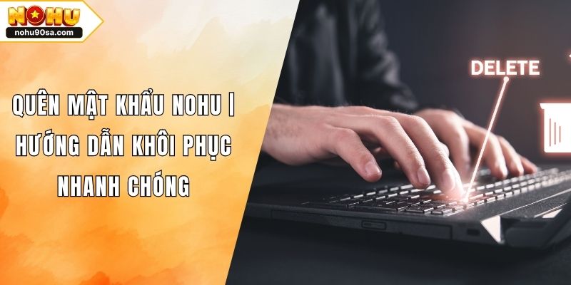 Quên Mật Khẩu NOHU90 | Hướng Dẫn Khôi Phục Nhanh Chóng 1 Quên Mật Khẩu NOHU | Hướng Dẫn Khôi Phục Nhanh Chóng
