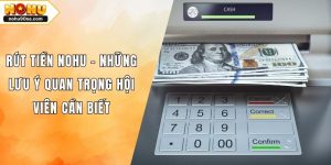 Rút Tiền NOHU - Những Lưu Ý Quan Trọng Hội Viên Cần Biết