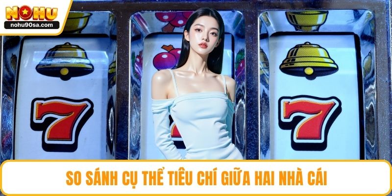Nohu Vs 789bet - So Sánh Toàn Diện Và Chọn Lựa Thông Minh 5 So sánh cụ thể tiêu chí giữa hai nhà cái