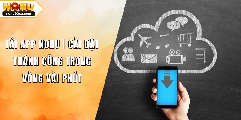 Tải App NOHU90 | Cài Đặt Thành Công Trong Vòng Vài Phút 1 Tải App NOHU | Cài Đặt Thành Công Trong Vòng Vài Phút