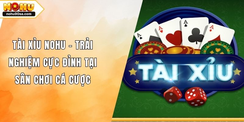 Tài Xỉu NOHU90 - Trải Nghiệm Cực Đỉnh Tại Sân Chơi Cá Cược 1 Tài Xỉu NOHU - Trải Nghiệm Cực Đỉnh Tại Sân Chơi Cá Cược