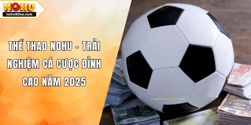 Thể Thao NOHU90 – Trải Nghiệm Cá Cược Đỉnh Cao Năm 2025 1 Thể Thao NOHU – Trải Nghiệm Cá Cược Đỉnh Cao Năm 2025