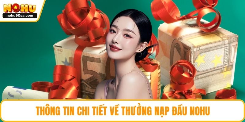Thưởng Nạp Đầu NOHU - Hướng Dẫn Cách Săn Từ A Đến Z 2 Thông tin chi tiết về thưởng nạp đầu NOHU