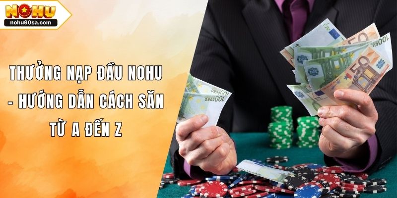 Thưởng Nạp Đầu NOHU - Hướng Dẫn Cách Săn Từ A Đến Z 1 Thưởng Nạp Đầu NOHU - Hướng Dẫn Cách Săn Từ A Đến Z