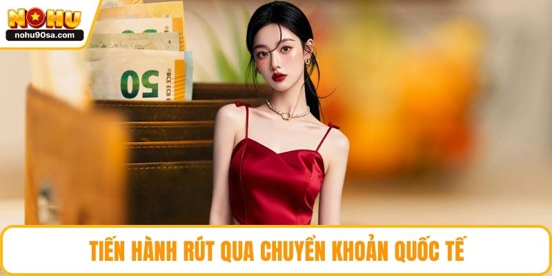Rút Tiền NOHU90 - Những Lưu Ý Quan Trọng Hội Viên Cần Biết 4 Tiến hành rút qua chuyển khoản quốc tế
