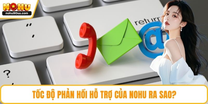 Liên Hệ NOHU90 - Khám Phá Các Kênh Hỗ Trợ Giải Đáp Nhanh Gọn 4 Tốc độ phản hồi hỗ trợ của NOHU ra sao?
