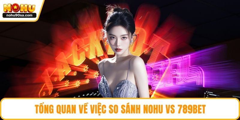 Nohu Vs 789bet - So Sánh Toàn Diện Và Chọn Lựa Thông Minh 2 Tổng quan về việc so sánh NOHU vs 789bet
