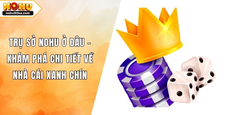 Trụ Sở NOHU Ở Đâu - Khám Phá Chi Tiết Về Nhà Cái Xanh Chín 1 Trụ Sở NOHU Ở Đâu - Khám Phá Chi Tiết Về Nhà Cái Xanh Chín