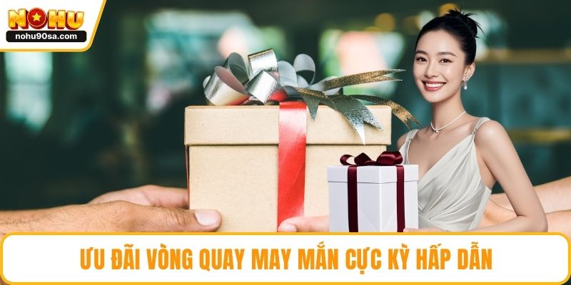 Khuyến Mãi NOHU90 - Cách Gia Tăng Vốn Cược Nhanh Gọn 4 Ưu đãi vòng quay may mắn cực kỳ hấp dẫn
