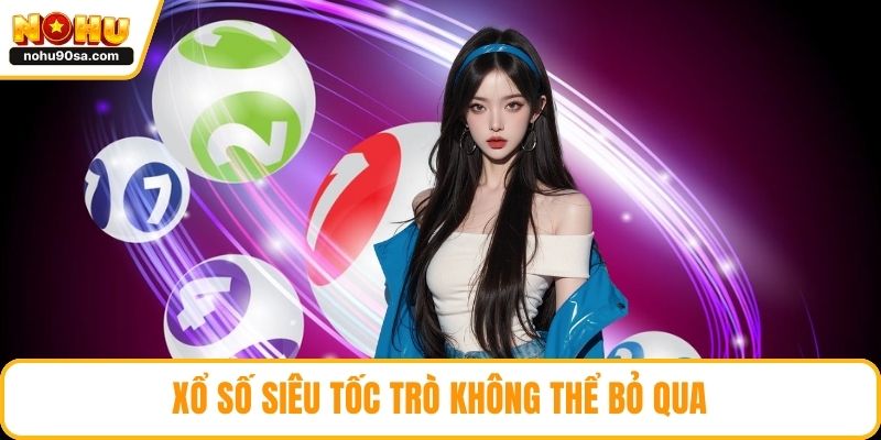 Xổ Số NOHU90 - Sân Chơi Hấp Dẫn Nhất Cho Mọi Người Chơi 3 Xổ số siêu tốc trò không thể bỏ qua